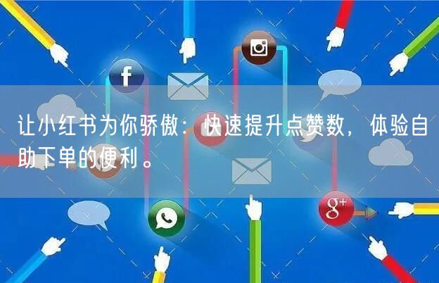 让小红书为你骄傲：快速提升点赞数，体验自助下单的便利。