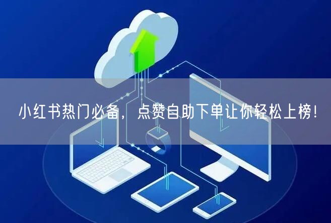 小红书热门必备，点赞自助下单让你轻松上榜！