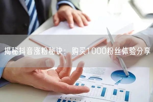 揭秘抖音涨粉秘诀：购买1000粉丝体验分享
