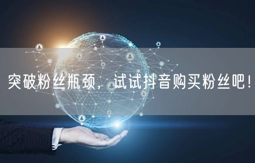 突破粉丝瓶颈，试试抖音购买粉丝吧！