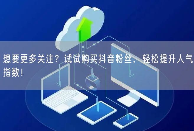 想要更多关注？试试购买抖音粉丝，轻松提升人气指数！