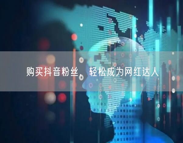 购买抖音粉丝，轻松成为网红达人