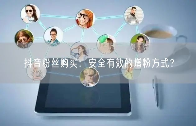 抖音粉丝购买：安全有效的增粉方式？