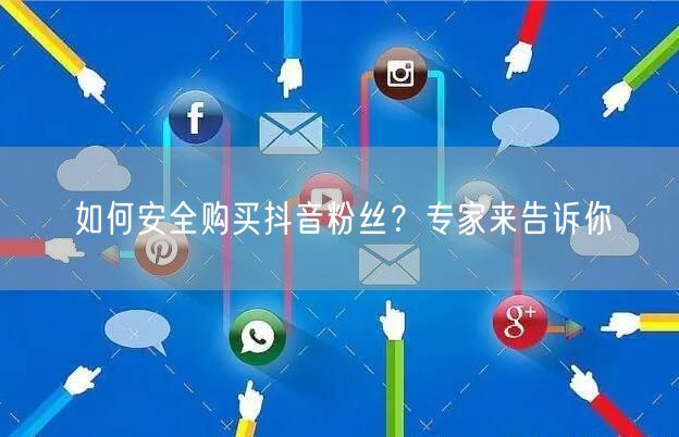 如何安全购买抖音粉丝？专家来告诉你