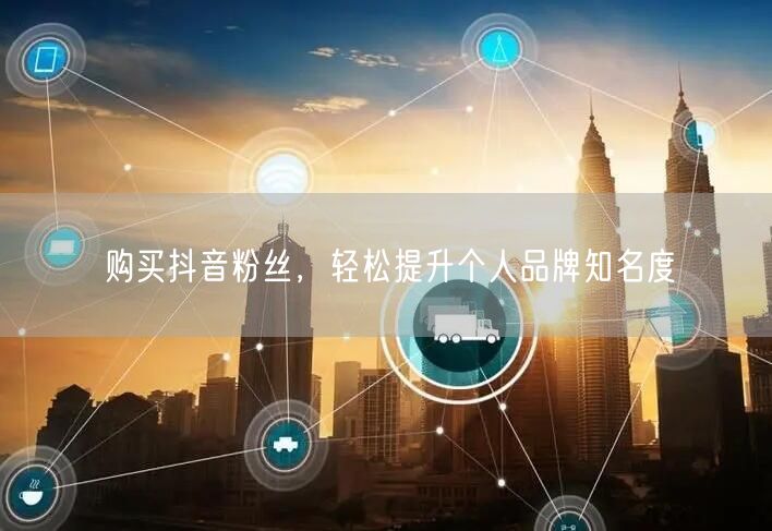 购买抖音粉丝，轻松提升个人品牌知名度
