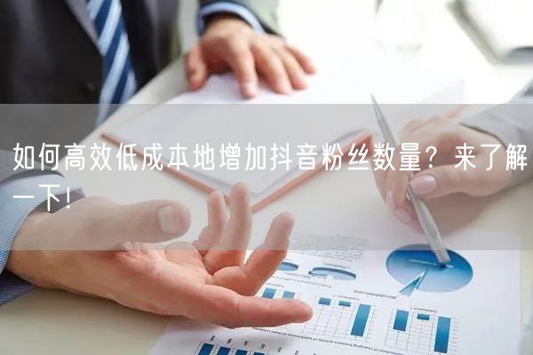 如何高效低成本地增加抖音粉丝数量？来了解一下！