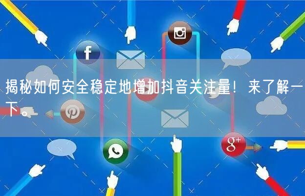 揭秘如何安全稳定地增加抖音关注量！来了解一下。
