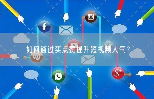 如何通过买点赞提升短视频人气？