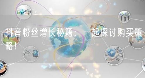 抖音粉丝增长秘籍：一起探讨购买策略！