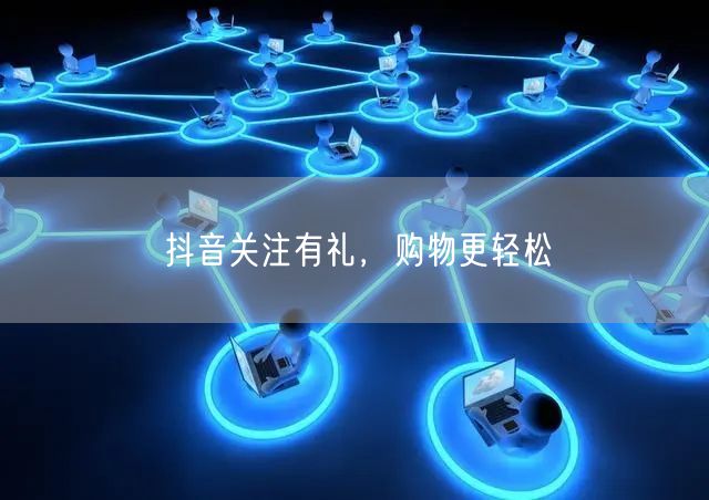 抖音关注有礼，购物更轻松
