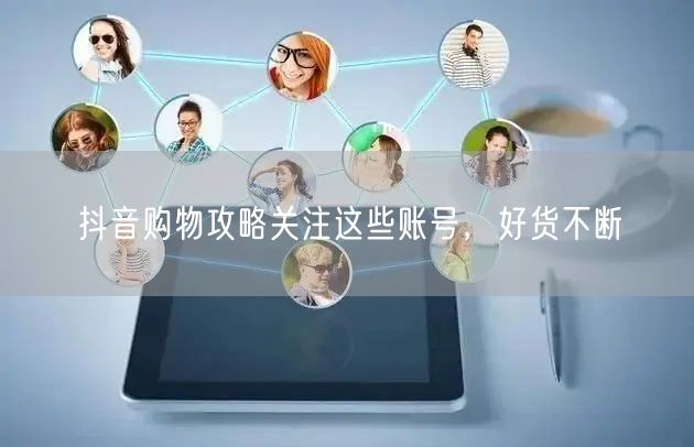 抖音购物攻略关注这些账号，好货不断
