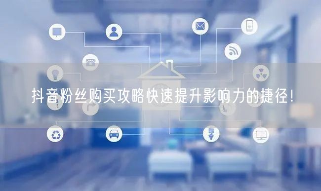 抖音粉丝购买攻略快速提升影响力的捷径！