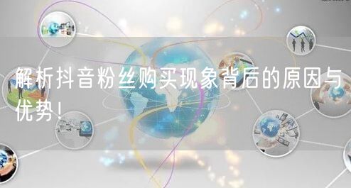 解析抖音粉丝购买现象背后的原因与优势！