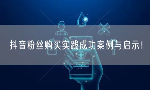 抖音粉丝购买实践成功案例与启示！
