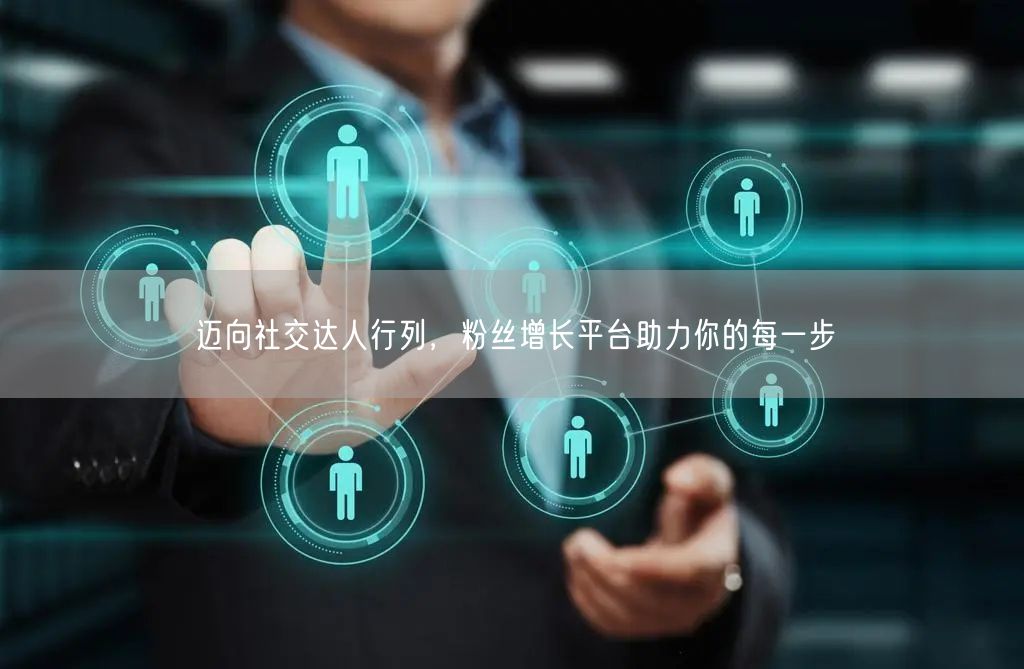 迈向社交达人行列，粉丝增长平台助力你的每一步