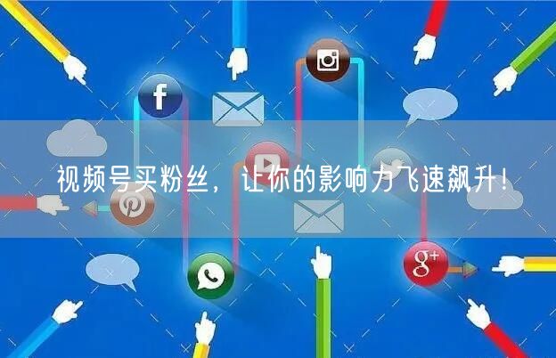 视频号买粉丝，让你的影响力飞速飙升！