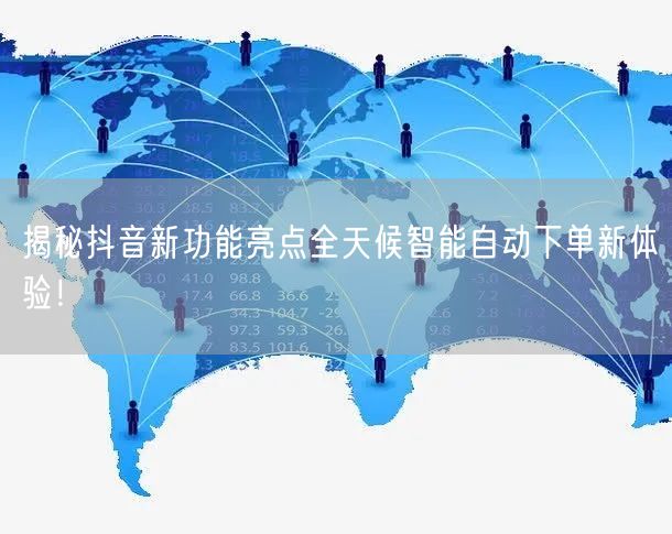揭秘抖音新功能亮点全天候智能自动下单新体验！
