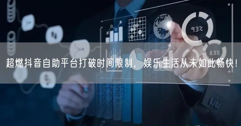 超燃抖音自助平台打破时间限制，娱乐生活从未如此畅快！