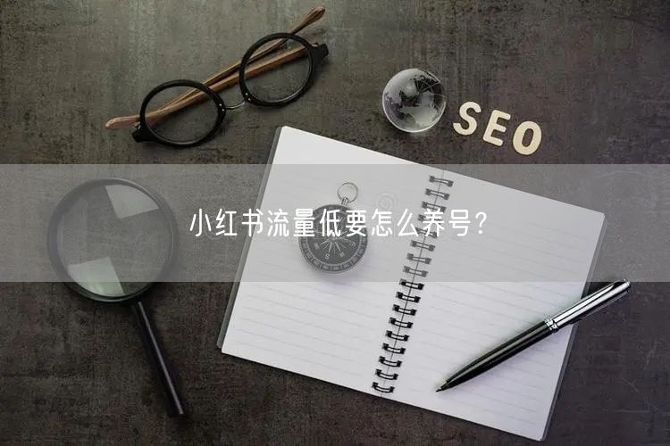 小红书流量低要怎么养号？