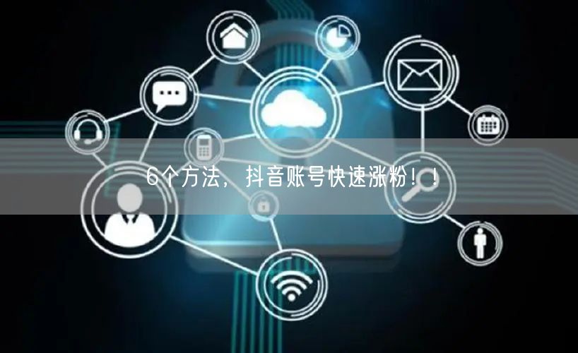 6个方法，抖音账号快速涨粉！!