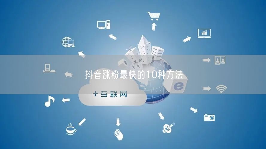 抖音涨粉最快的10种方法