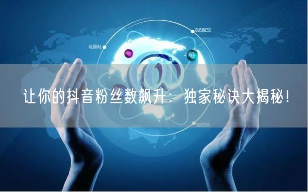 让你的抖音粉丝数飙升：独家秘诀大揭秘！