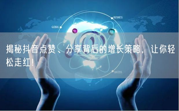 揭秘抖音点赞、分享背后的增长策略，让你轻松走红！