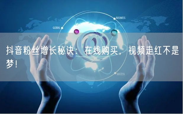 抖音粉丝增长秘诀：在线购买，视频走红不是梦！
