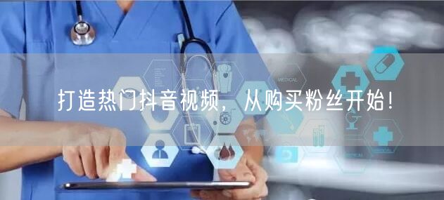 打造热门抖音视频，从购买粉丝开始！
