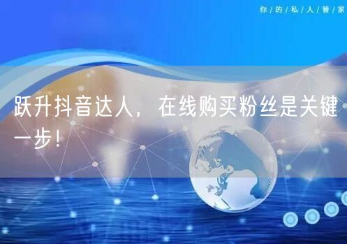 跃升抖音达人，在线购买粉丝是关键一步！