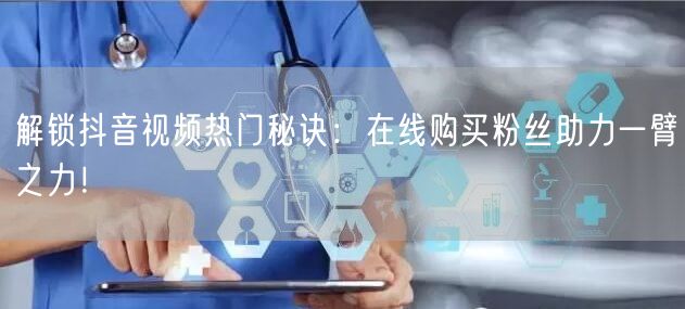 解锁抖音视频热门秘诀：在线购买粉丝助力一臂之力！