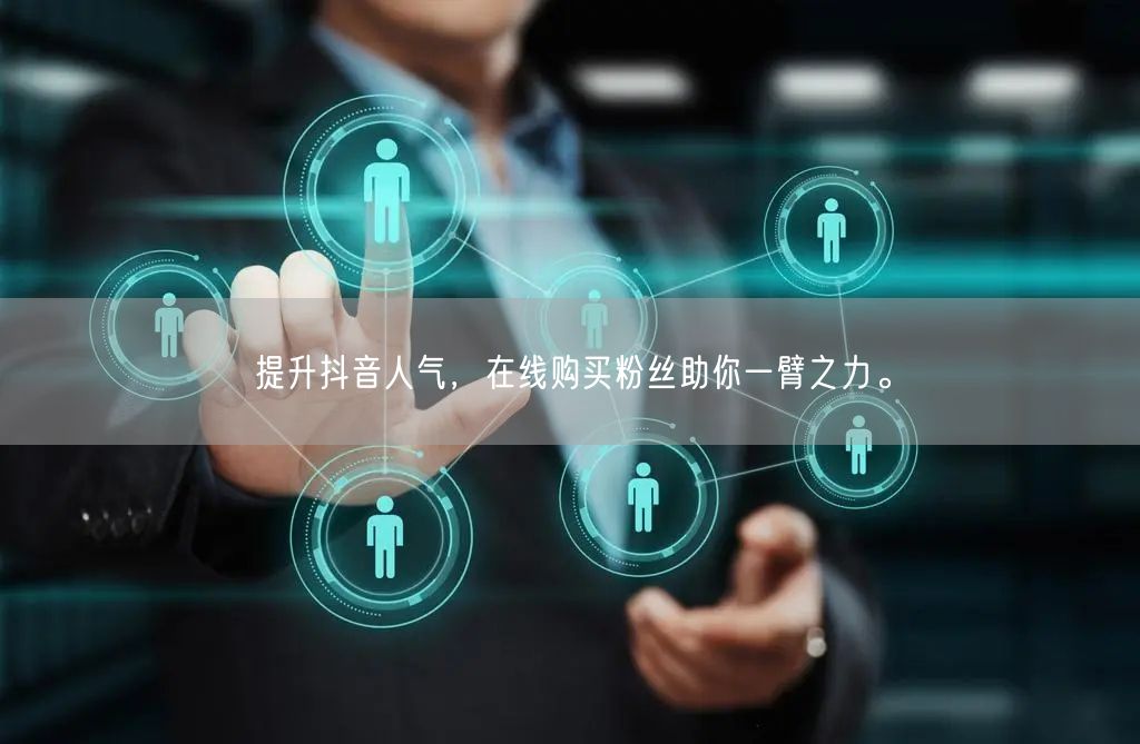 提升抖音人气，在线购买粉丝助你一臂之力。