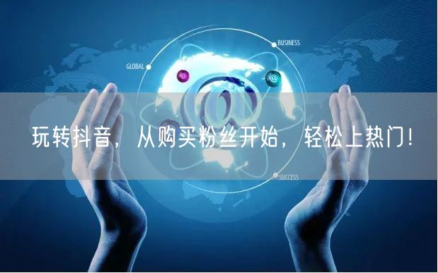 玩转抖音，从购买粉丝开始，轻松上热门！
