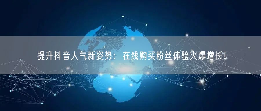 提升抖音人气新姿势：在线购买粉丝体验火爆增长！