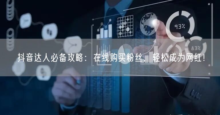 抖音达人必备攻略：在线购买粉丝，轻松成为网红！