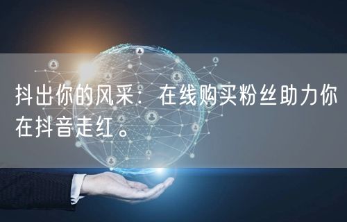 抖出你的风采：在线购买粉丝助力你在抖音走红。