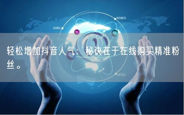 轻松增加抖音人气：秘诀在于在线购买精准粉丝。