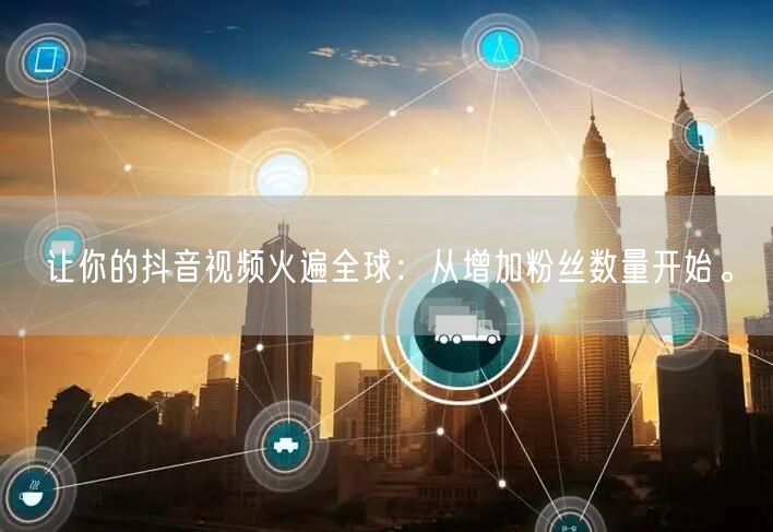 让你的抖音视频火遍全球：从增加粉丝数量开始。