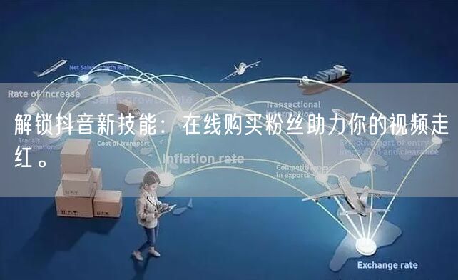 解锁抖音新技能：在线购买粉丝助力你的视频走红。
