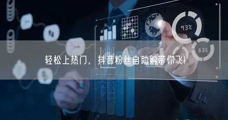 轻松上热门，抖音粉丝自助购带你飞!