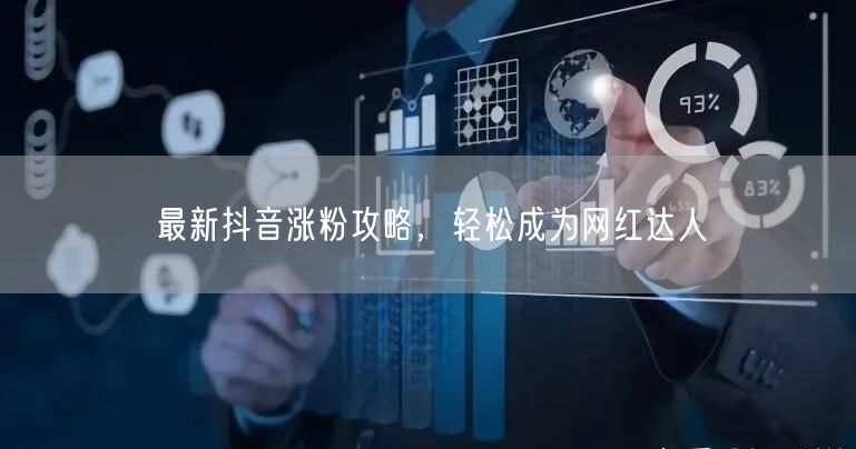 最新抖音涨粉攻略，轻松成为网红达人