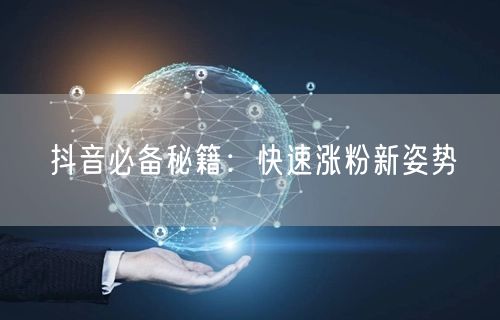 抖音必备秘籍：快速涨粉新姿势