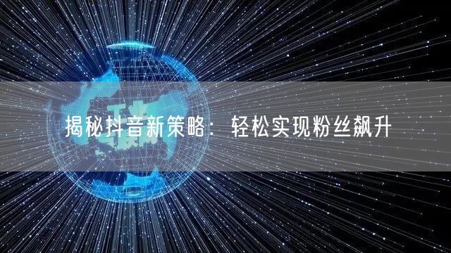 揭秘抖音新策略：轻松实现粉丝飙升