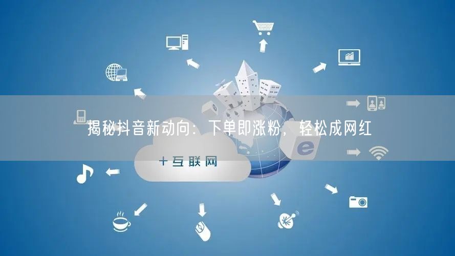 揭秘抖音新动向：下单即涨粉，轻松成网红