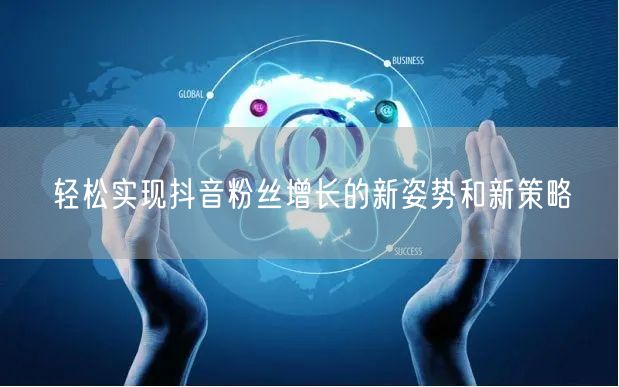 轻松实现抖音粉丝增长的新姿势和新策略
