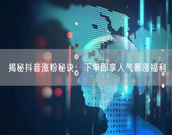 揭秘抖音涨粉秘诀：下单即享人气暴涨福利