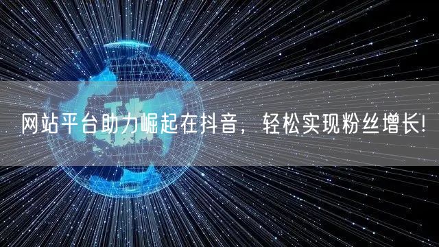 网站平台助力崛起在抖音，轻松实现粉丝增长!