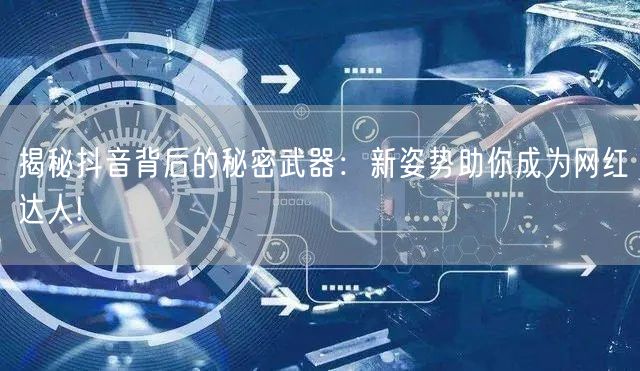 揭秘抖音背后的秘密武器：新姿势助你成为网红达人!