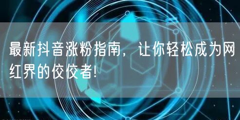 最新抖音涨粉指南，让你轻松成为网红界的佼佼者!