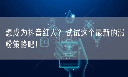 想成为抖音红人？试试这个最新的涨粉策略吧！